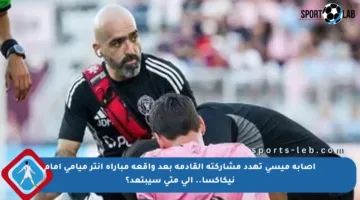 إصابة ميسي تهدد مشاركته القادمة بعد واقعة مباراة إنتر ميامي أمام نيكاكسا.. إلى متى سيبتعد؟